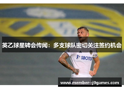 英乙球星转会传闻：多支球队密切关注签约机会
