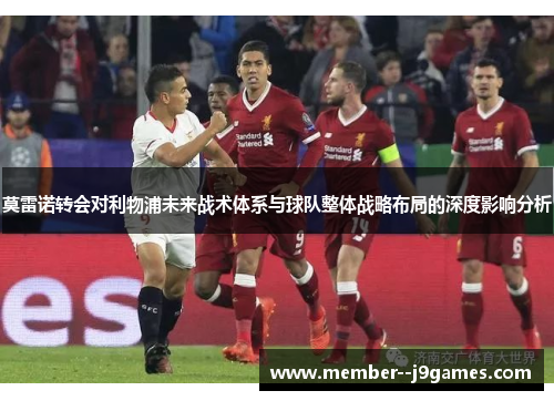 莫雷诺转会对利物浦未来战术体系与球队整体战略布局的深度影响分析