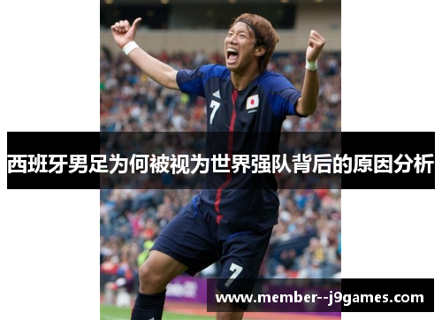 西班牙男足为何被视为世界强队背后的原因分析 西班牙男足为何被视为世界强队背后的原因分析