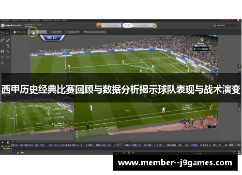 西甲历史经典比赛回顾与数据分析揭示球队表现与战术演变