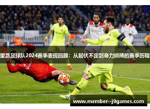 里昂足球队2024赛季表现回顾:从起伏不定到奋力拼搏的赛季历程 里昂足球队2024赛季表现回顾:从起伏不定到奋力拼搏的赛季历程
