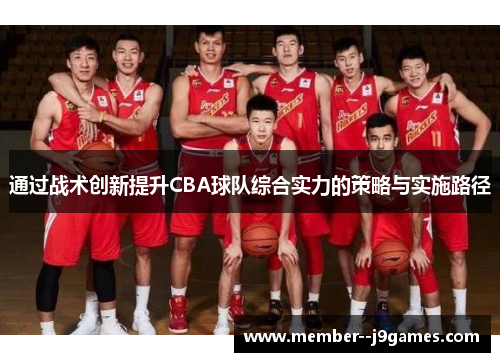 通过战术创新提升CBA球队综合实力的策略与实施路径 通过战术创新提升CBA球队综合实力的策略与实施路径