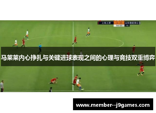 马莱莱内心挣扎与关键进球表现之间的心理与竞技双重博弈