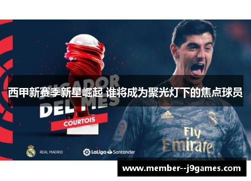 西甲新赛季新星崛起 谁将成为聚光灯下的焦点球员 西甲新赛季新星崛起 谁将成为聚光灯下的焦点球员