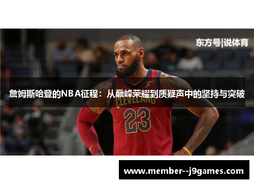 詹姆斯哈登的NBA征程:从巅峰荣耀到质疑声中的坚持与突破 詹姆斯哈登的NBA征程:从巅峰荣耀到质疑声中的坚持与突破