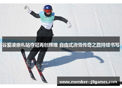谷爱凌崇礼站夺冠再创辉煌 自由式滑雪传奇之路持续书写 谷爱凌崇礼站夺冠再创辉煌 自由式滑雪传奇之路持续书写