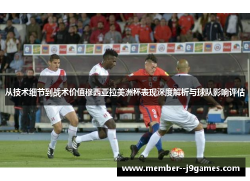 从技术细节到战术价值穆西亚拉美洲杯表现深度解析与球队影响评估