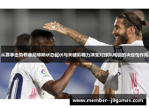 从赛季走势看维尼修斯状态起伏与关键影响力演变对球队成绩的决定性作用