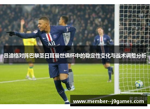 吕迪格对阵巴黎圣日耳曼世俱杯中的稳定性变化与战术调整分析