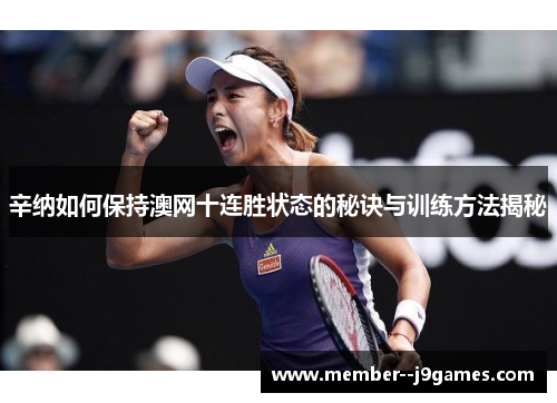 辛纳如何保持澳网十连胜状态的秘诀与训练方法揭秘