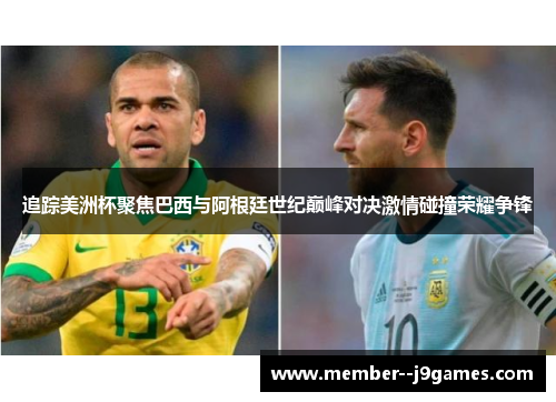 追踪美洲杯聚焦巴西与阿根廷世纪巅峰对决激情碰撞荣耀争锋