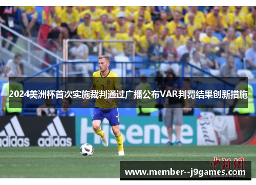 2024美洲杯首次实施裁判通过广播公布VAR判罚结果创新措施 2024美洲杯首次实施裁判通过广播公布VAR判罚结果创新措施