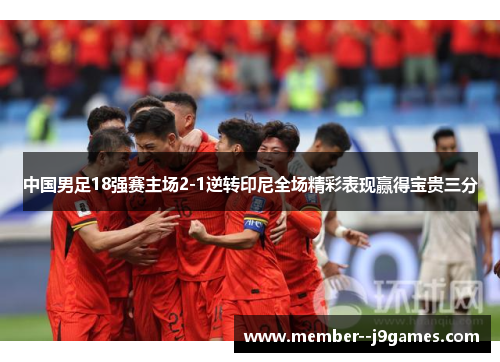 中国男足18强赛主场2-1逆转印尼全场精彩表现赢得宝贵三分
