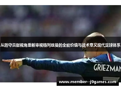 从防守贡献视角重新审视格列兹曼的全能价值与战术意义现代足球体系