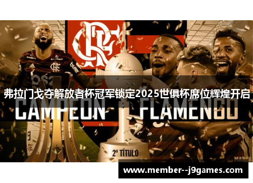 弗拉门戈夺解放者杯冠军锁定2025世俱杯席位辉煌开启 弗拉门戈夺解放者杯冠军锁定2025世俱杯席位辉煌开启