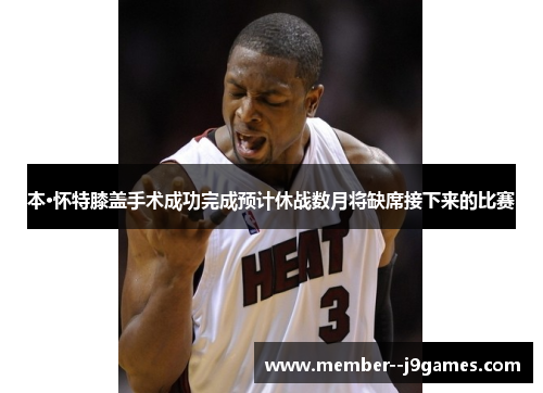 本·怀特膝盖手术成功完成预计休战数月将缺席接下来的比赛 本·怀特膝盖手术成功完成预计休战数月将缺席接下来的比赛