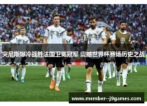 突尼斯爆冷战胜法国卫冕冠军 震撼世界杯赛场历史之战