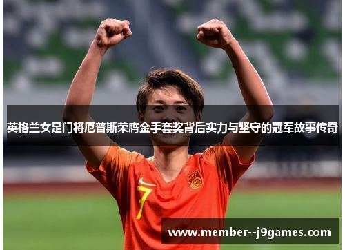 英格兰女足门将厄普斯荣膺金手套奖背后实力与坚守的冠军故事传奇