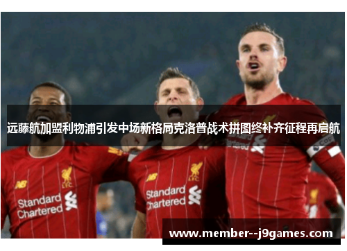 远藤航加盟利物浦引发中场新格局克洛普战术拼图终补齐征程再启航 远藤航加盟利物浦引发中场新格局克洛普战术拼图终补齐征程再启航