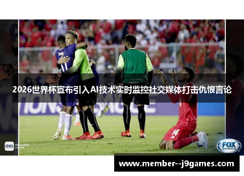 2026世界杯宣布引入AI技术实时监控社交媒体打击仇恨言论