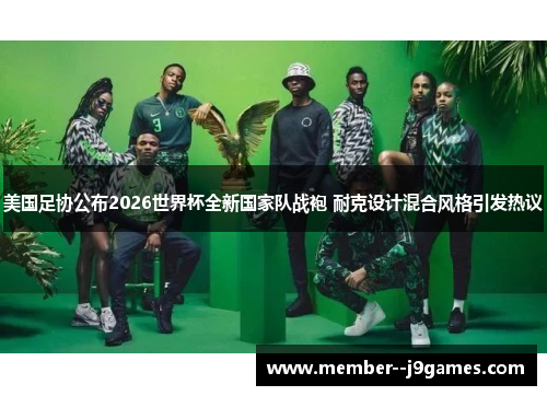 美国足协公布2026世界杯全新国家队战袍 耐克设计混合风格引发热议
