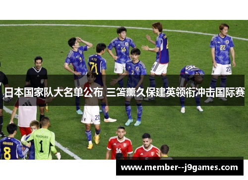 日本国家队大名单公布 三笘薰久保建英领衔冲击国际赛 日本国家队大名单公布 三笘薰久保建英领衔冲击国际赛