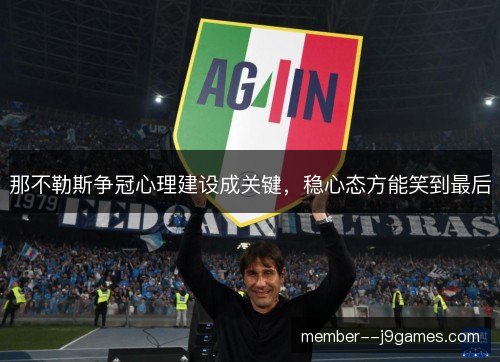 那不勒斯争冠心理建设成关键,稳心态方能笑到最后 那不勒斯争冠心理建设成关键,稳心态方能笑到最后