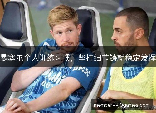 曼塞尔个人训练习惯,坚持细节铸就稳定发挥 曼塞尔个人训练习惯,坚持细节铸就稳定发挥
