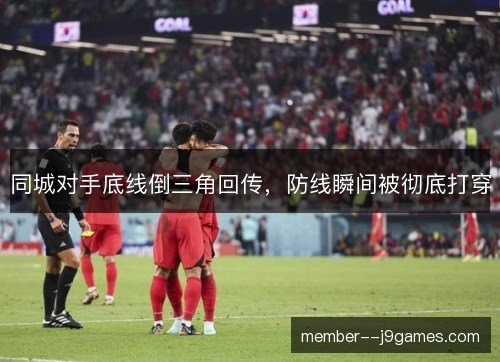 同城对手底线倒三角回传，防线瞬间被彻底打穿