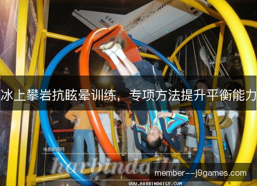 冰上攀岩抗眩晕训练,专项方法提升平衡能力 冰上攀岩抗眩晕训练,专项方法提升平衡能力
